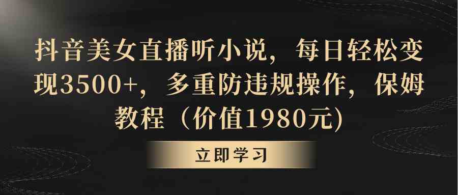 （8980期）抖音美女直播听小说，每日轻松变现3500+，多重防违规操作，保姆教程（价…-副业库