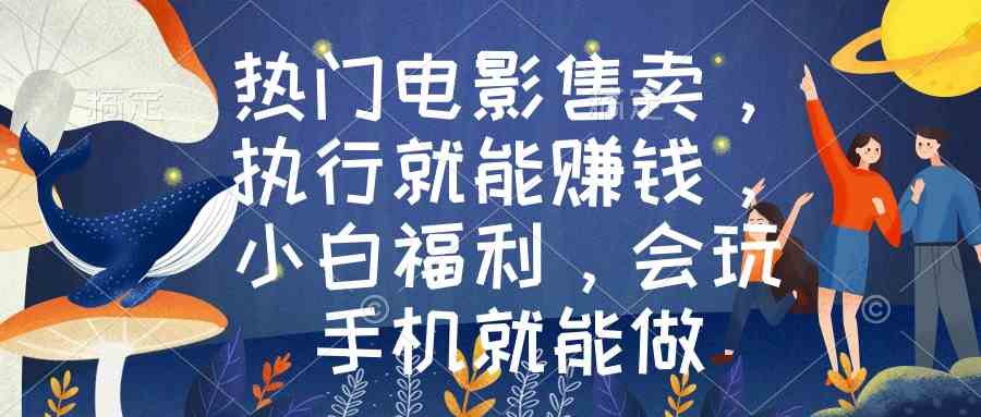 （8995期）热门电影售卖，执行就能赚钱，小白福利，会玩手机就能做-副业库