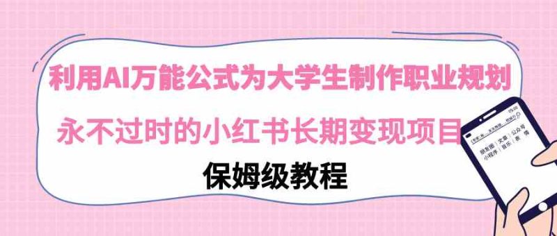(9000期)利用AI万能公式为大学生制作职业规划,永不过时的小红书长期变现项目-副业库