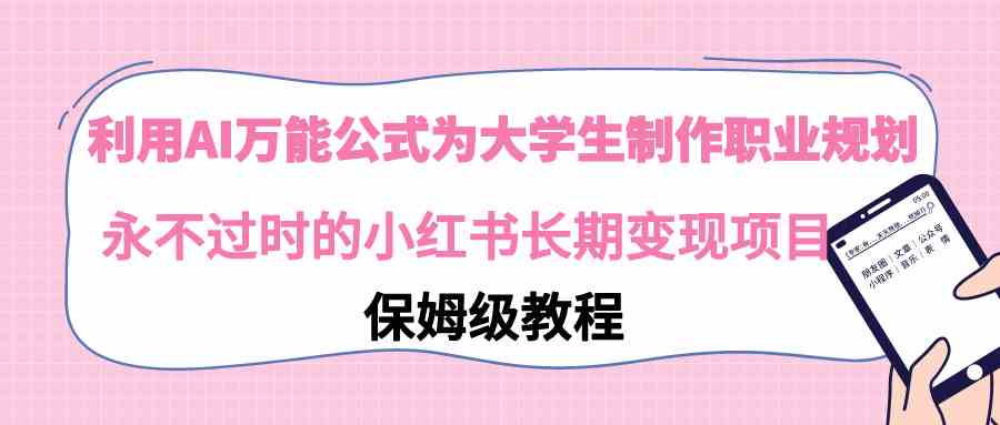 （9000期）利用AI万能公式为大学生制作职业规划，永不过时的小红书长期变现项目-副业库