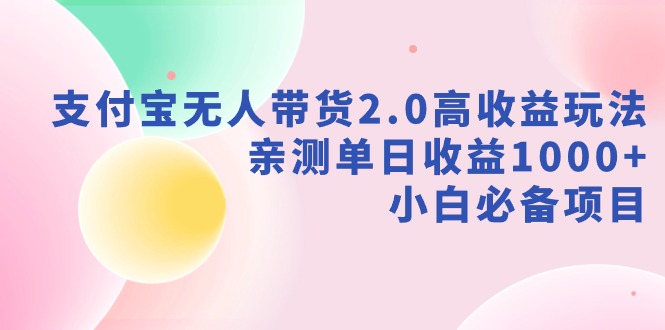 （9018期）支付宝无人带货2.0高收益玩法，亲测单日收益1000+，小白必备项目-副业库
