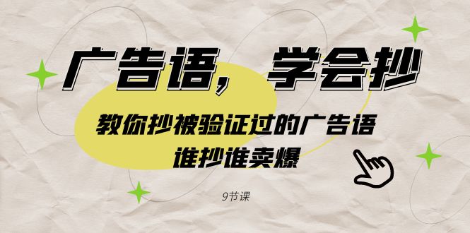 （9014期）广告语，学会抄！教你抄被验证过的广告语，谁抄谁卖爆（9节课）-副业库