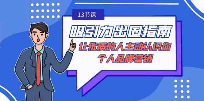 （9010期）吸引力-出圈指南-让优质的人主动认识你-个人品牌营销（无水印-13节课）-副业库