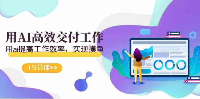 （9010期）天选 打工人-用AI高效交付工作，用ai提高工作效率，实现摸鱼（19节视频课）-副业库