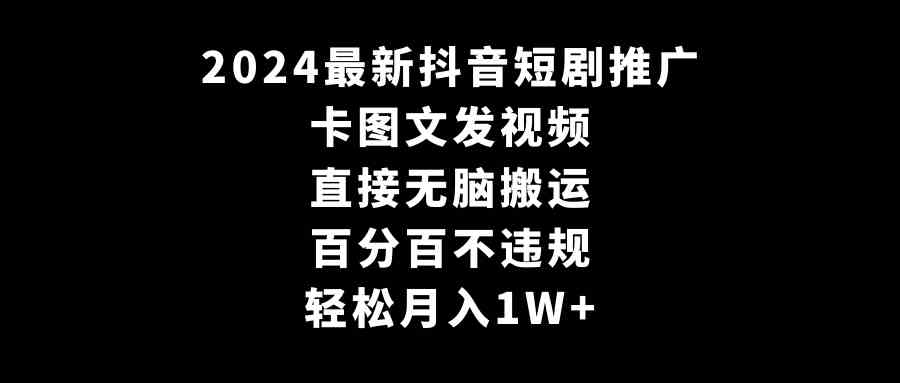 （9047期）2024最新抖音短剧推广，卡图文发视频 直接无脑搬 百分百不违规 轻松月入1W+-副业库