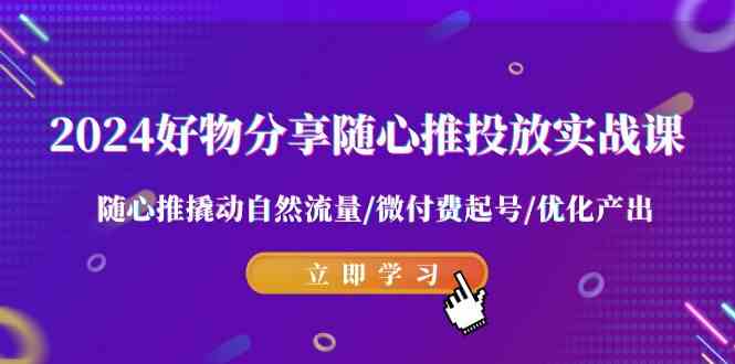 （9030期）2024好物分享-随心推投放实战课 随心推撬动自然流量/微付费起号/优化产出-副业库