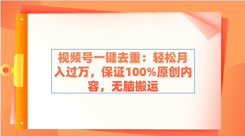 （9020期）视频号一键去重：轻松月入过万，保证100%原创内容，无脑搬运-副业库