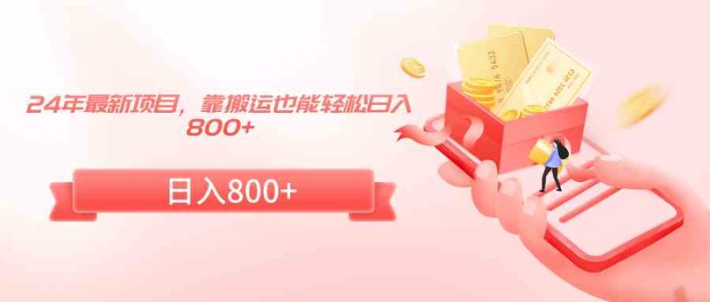 (9039期)24年最新项目,靠搬运也能轻松日入800+-副业库