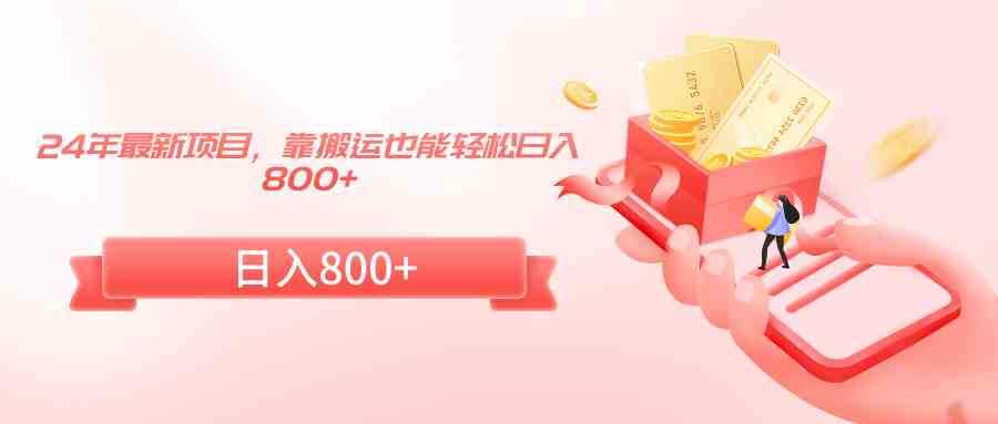 （9039期）24年最新项目，靠搬运也能轻松日入800+-副业库