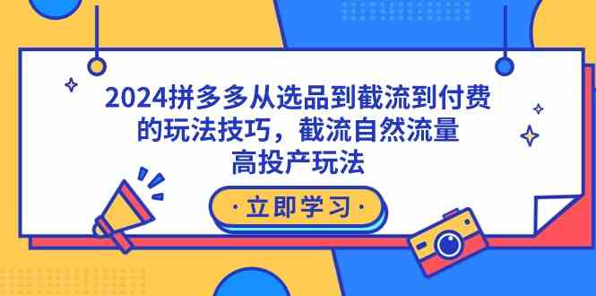 （9037期）2024拼多多从选品到截流到付费的玩法技巧，截流自然流量玩法，高投产玩法-副业库