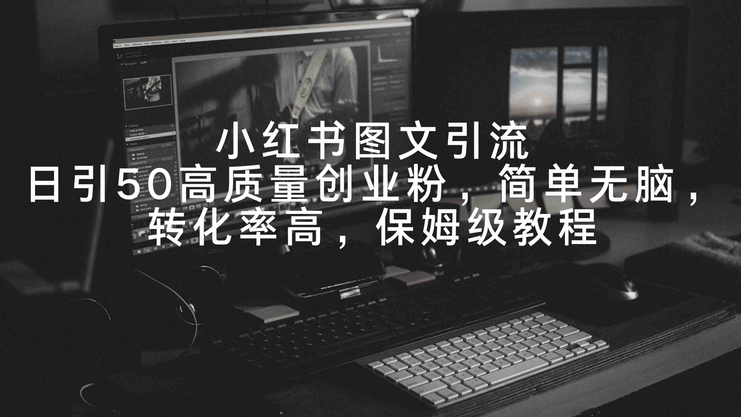 （9040期）小红书图文引流，日引50高质量创业粉，简单无脑，转化率高，保姆级教程-副业库