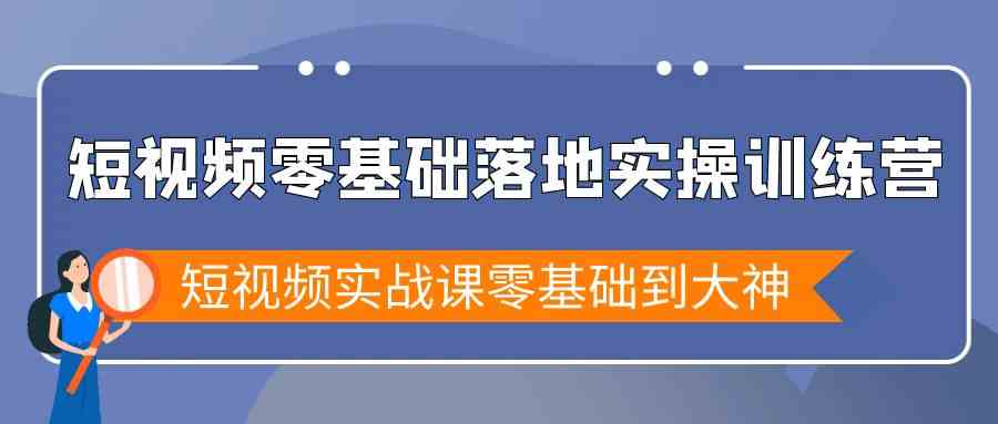 （9051期）短视频零基础落地实战特训营，短视频实战课零基础到大神-副业库