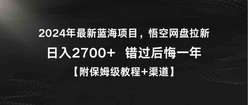 (9095期)2024年最新蓝海项目,悟空网盘拉新,日入2700+错过后悔一年【附保姆级教…-副业库