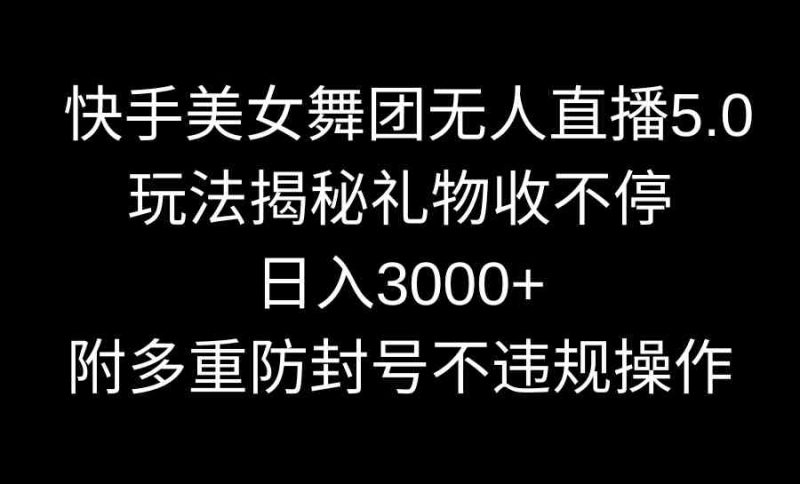 (9062期)快手美女舞团无人直播5.0玩法揭秘,礼物收不停,日入3000+,内附多重防…-副业库