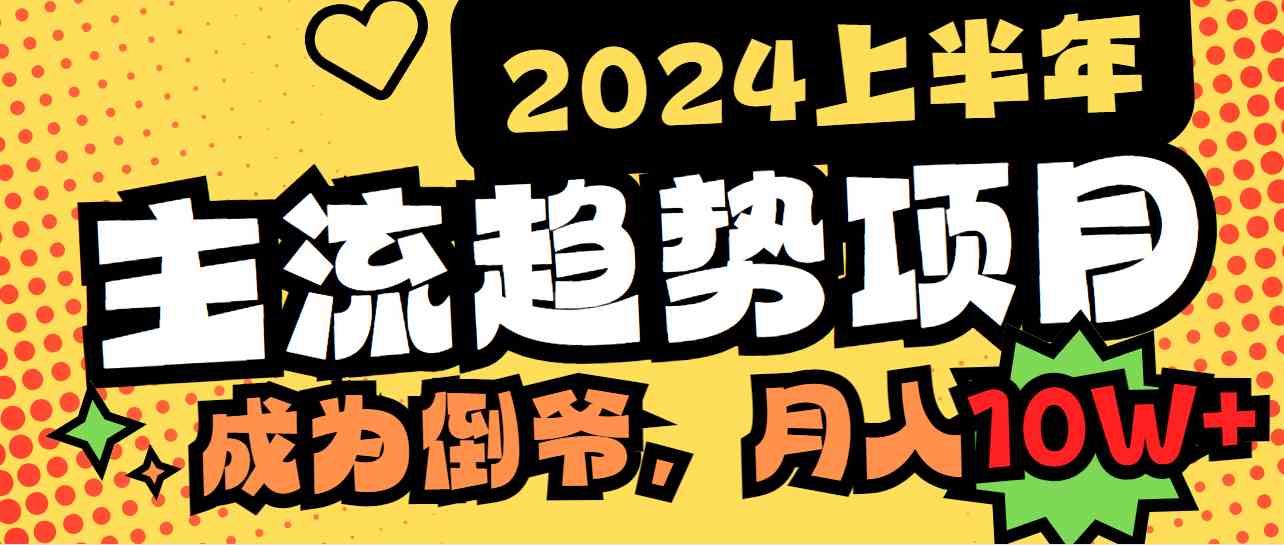 （9086期）2024上半年主流趋势项目，打造中间商模式，成为倒爷，易上手，用心做，…-副业库