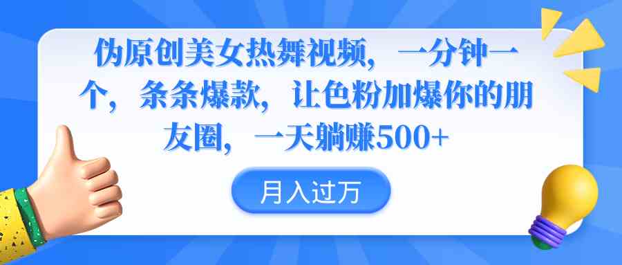 （9131期）伪原创美女热舞视频，条条爆款，让色粉加爆你的朋友圈，轻松躺赚500+-副业库