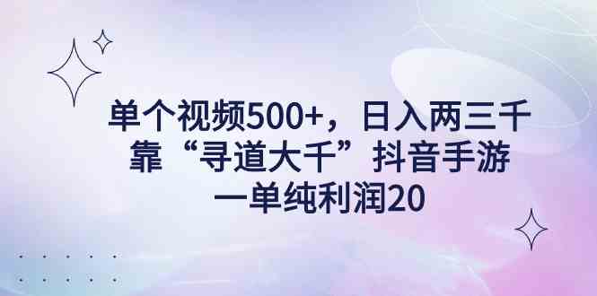 （9099期）单个视频500+，日入两三千轻轻松松，靠“寻道大千”抖音手游，一单纯利…-副业库