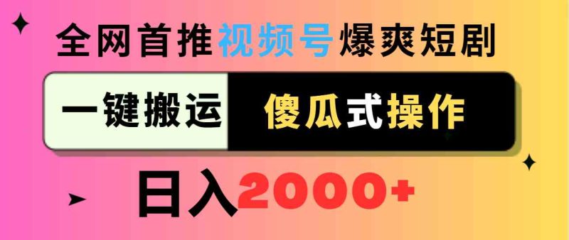 （9121期）视频号爆爽短剧推广，一键搬运，傻瓜式操作，日入2000+-副业库