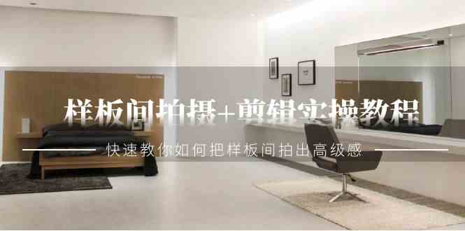 （9104期）样板间拍摄+剪辑实操教程，快速教你如何把样板间拍出高级感（51节课）-副业库