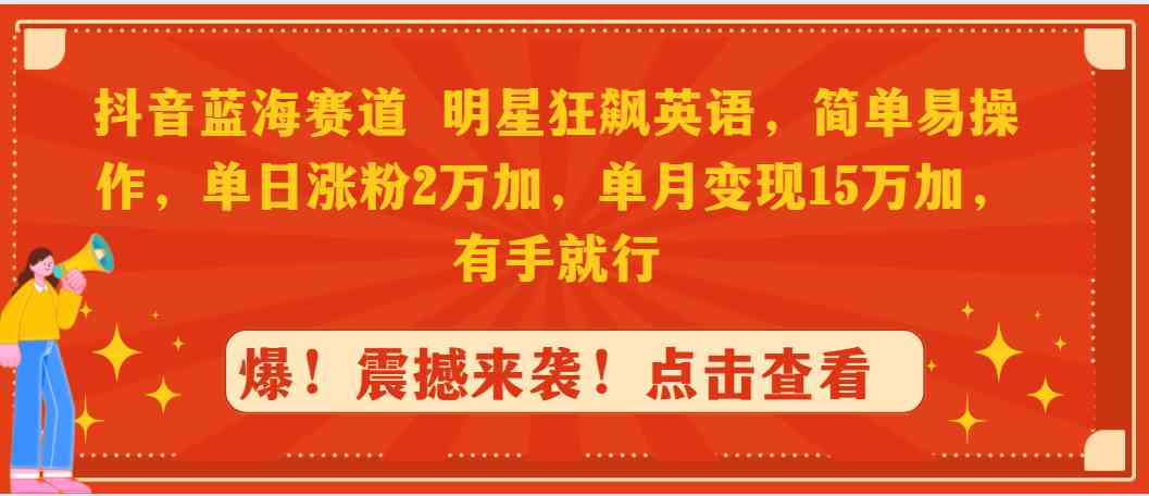 （9115期）抖音蓝海赛道，明星狂飙英语，简单易操作，单日涨粉2万加，单月变现15万…-副业库