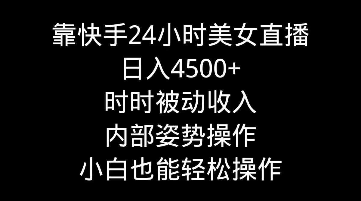 （9135期）靠快手美女24小时直播，日入4500+，时时被动收入，内部姿势操作，小白也…-副业库
