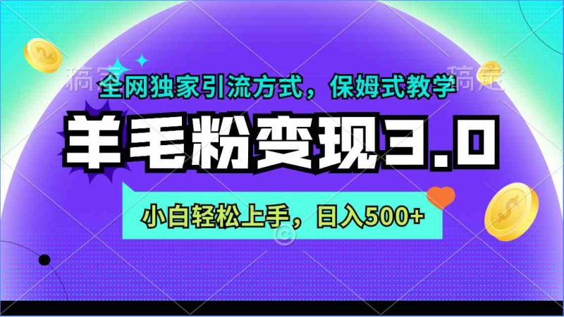 （9116期）羊毛粉变现3.0 全网独家引流方式，小白轻松上手，日入500+-副业库