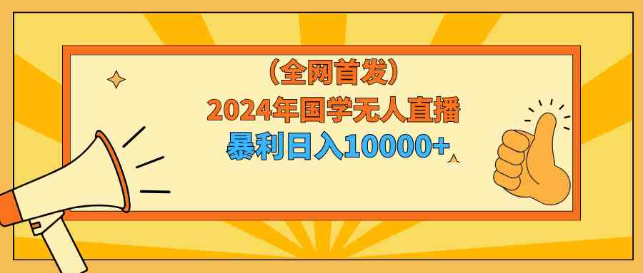 （9146期）2024年国学无人直播暴力日入10000+小白也可操作-副业库