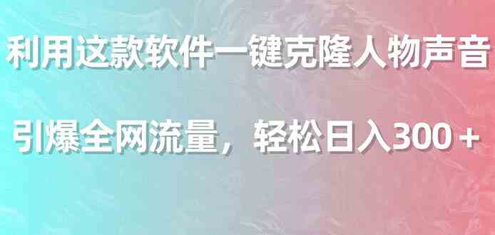 （9167期）利用这款软件一键克隆人物声音，引爆全网流量，轻松日入300＋-副业库