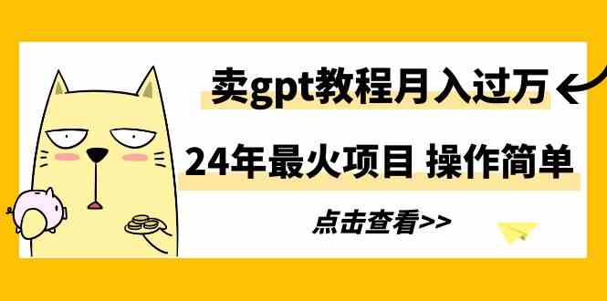 （9180期）24年最火项目，卖gpt教程月入过万，操作简单-副业库