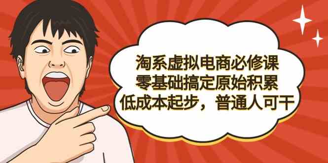 （9154期）淘系虚拟电商必修课，零基础搞定原始积累，低成本起步，普通人可干-副业库