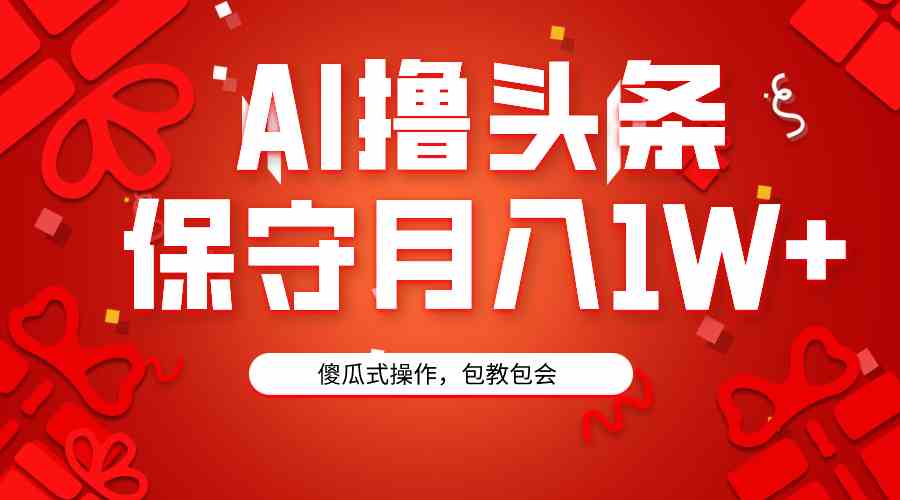 （9152期）AI撸头条3天必起号，傻瓜操作3分钟1条，复制粘贴月入1W+。-副业库