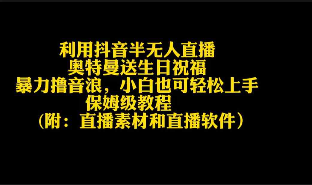 （9164期）利用抖音半无人直播奥特曼送生日祝福，暴力撸音浪，小白也可轻松上手-副业库