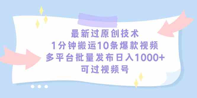 （9157期）最新过原创技术，1分钟搬运10条爆款视频，多平台批量发布日入1000+，可…-副业库