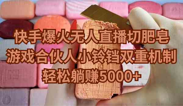 （9177期）快手爆火无人直播切肥皂，游戏合伙人小铃铛双重机制，轻松躺赚5000+-副业库