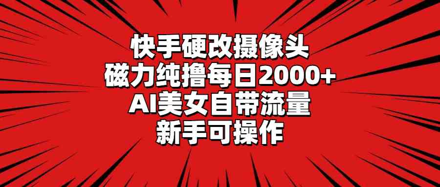 （9188期）快手硬改摄像头，磁力纯撸每日2000+，AI美女自带流量，新手可操作-副业库