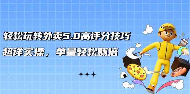 （9194期）轻松玩转外卖5.0高评分技巧，超详实操，单量轻松翻倍（21节视频课）-副业库