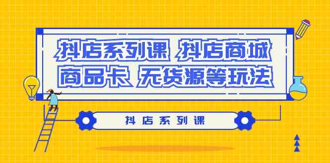 （9231期）抖店系列课，​抖店商城、商品卡、无货源等玩法-副业库