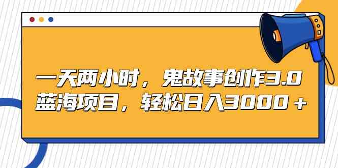 （9198期）一天两小时，鬼故事创作3.0，蓝海项目，轻松日入3000＋-副业库