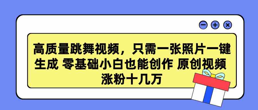 （9222期）高质量跳舞视频，只需一张照片一键生成 零基础小白也能创作 原创视频 涨…-副业库