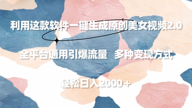 (9213期)利用这款软件一键生成原创美女视频2.0 全平台通用引爆流量 轻松日入2000+-副业库