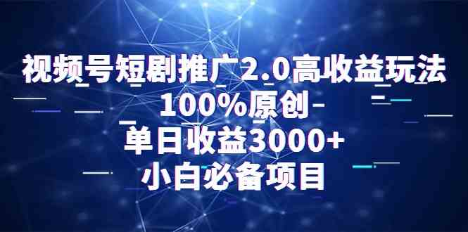 （9236期）视频号短剧推广2.0高收益玩法，100%原创，单日收益3000+，小白必备项目-副业库