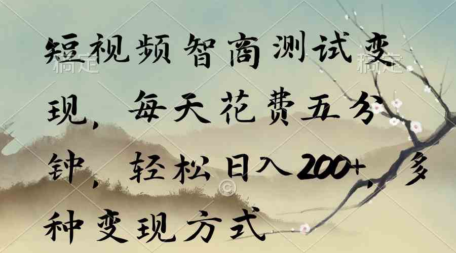 （9240期）短视频智商测试变现，每天花费五分钟，轻松日入200+，多种变现方式-副业库