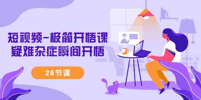 （9230期）短视频-极简开悟课，​疑难杂症瞬间开悟（28节课）-副业库