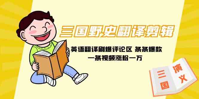 （9264期）三国野史翻译剪辑 英语翻译刷爆评论区 条条爆款一条视频涨粉1w+附888G素材-副业库