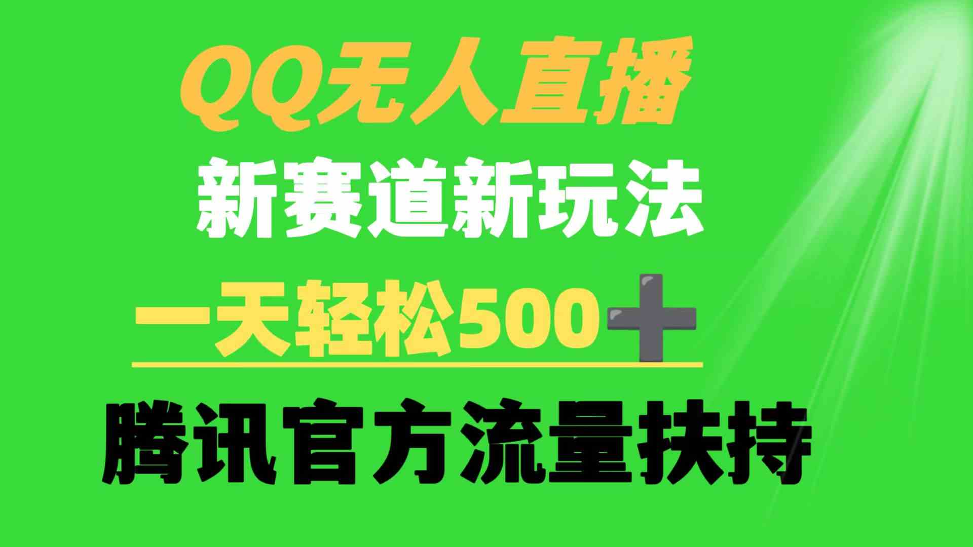 （9261期）QQ无人直播 新赛道新玩法 一天轻松500+ 腾讯官方流量扶持-副业库
