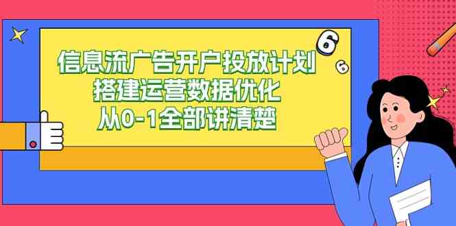 （9253期）信息流-广告开户投放计划搭建运营数据优化，从0-1全部讲清楚（20节课）-副业库