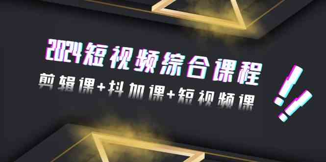 （9256期）2024短视频综合课程，剪辑课+抖加课+短视频课（48节）-副业库