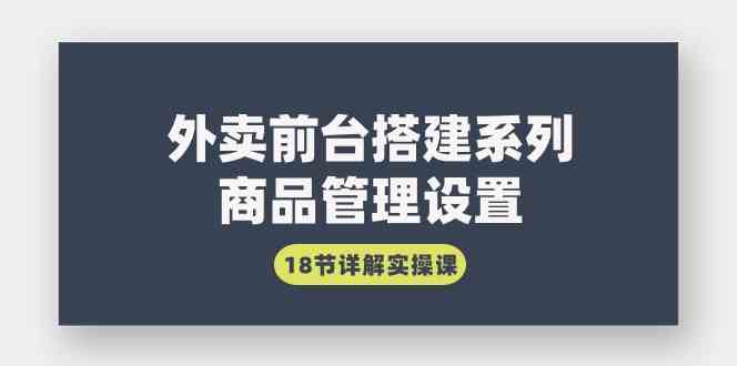 （9274期）外卖前台搭建系列｜商品管理设置，18节详解实操课-副业库