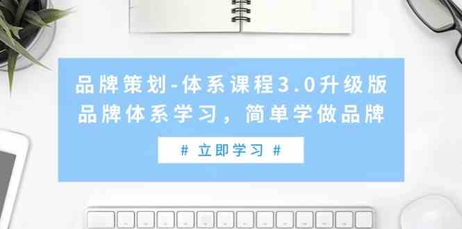 （9284期）品牌策划-体系课程3.0升级版，品牌体系学习，简单学做品牌（高清无水印）-副业库