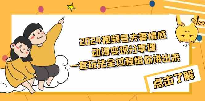 （9266期）2024视频号夫妻情感动漫变现分享课 一套玩法全过程给你讲出来（教程+素材）-副业库